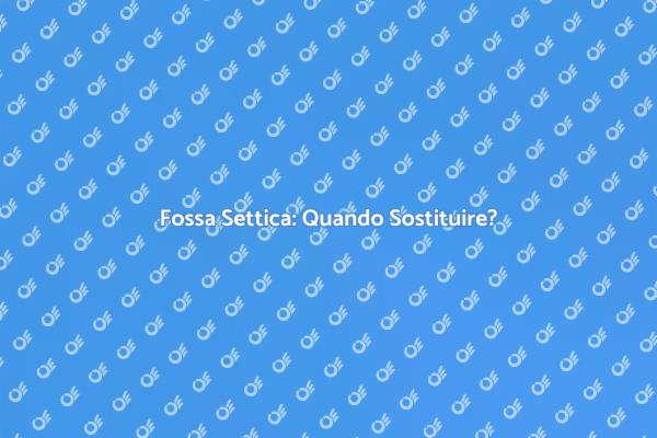 Sostituzione Fossa Settica: Cosa Sapere
