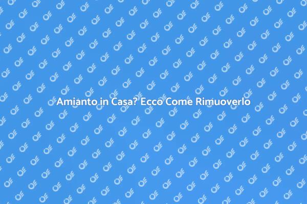 Sicurezza Domestica: Rimuovi l'Amianto