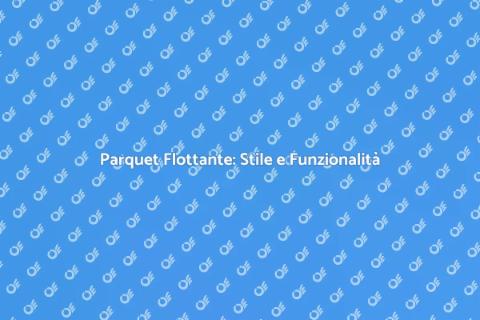 Parquet Flottante: Eleganza e Stile