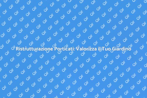 Ristrutturazione Porticati: Spazi da Sogno