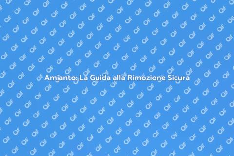 Rimozione Amianto: Sicurezza Prima di Tutto