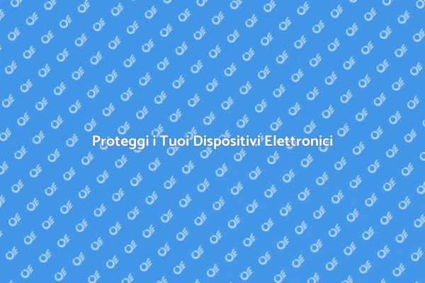 Sicurezza per i Tuoi Dispositivi Elettronici