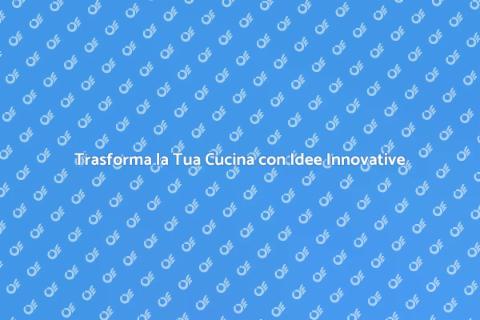 Rinnova la Cucina di Casa con Stile