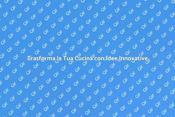 Idee per Rinnovare la Cucina di Casa