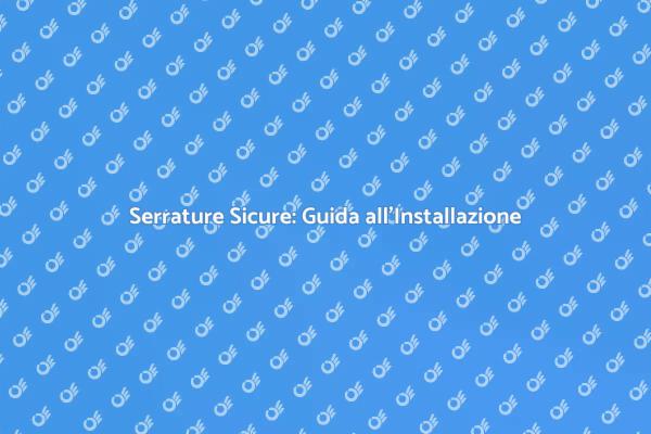 Installazione di Serrature: Sicurezza Garantita