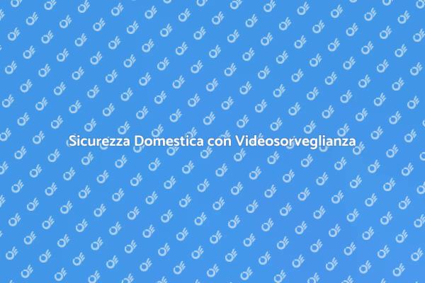 Proteggi la tua Casa con Videosorveglianza