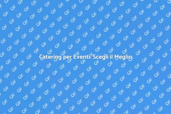 Catering: La Chiave per Eventi Indimenticabili