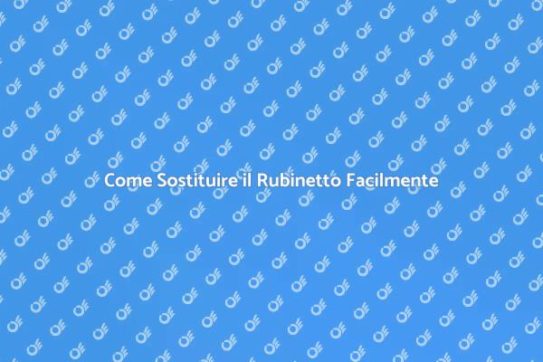 Sostituzione Rubinetto: Passo dopo Passo