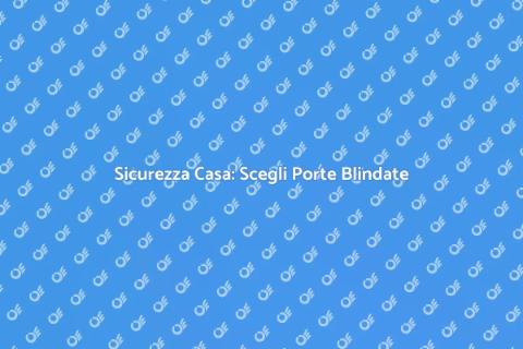 Porte Blindate: Sicurezza per Casa