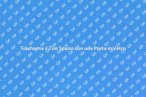 Porta in Vetro: Eleganza e Stile