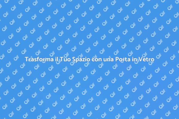 Porta in Vetro: La Scelta Perfetta