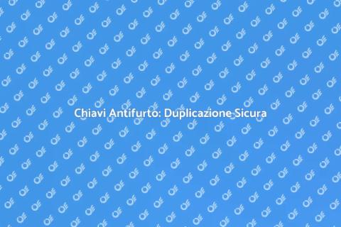 Duplicare Chiavi Antifurto: Sicurezza