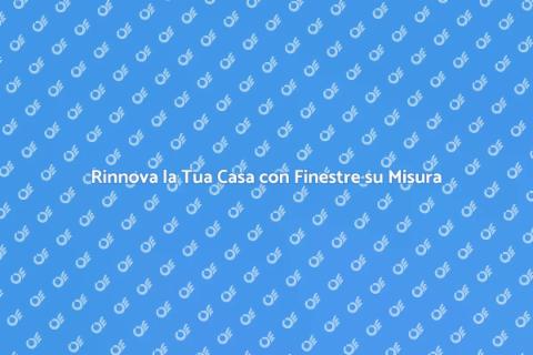 Finestre Personalizzate per la Tua Casa