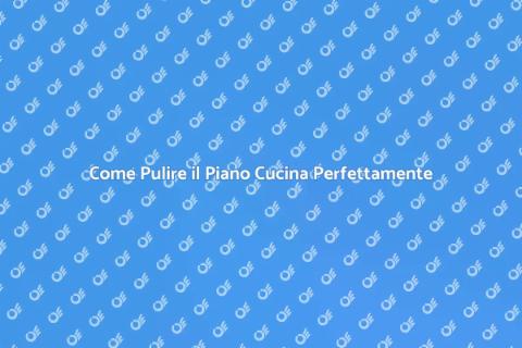 Pulire il Piano Cucina a Fondo