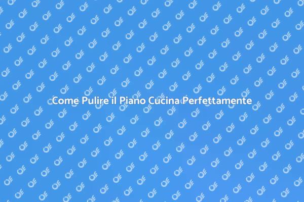 I Segreti per un Piano Cucina Pulito