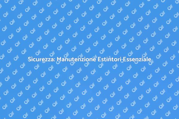 Estintori: La Manutenzione che Salva