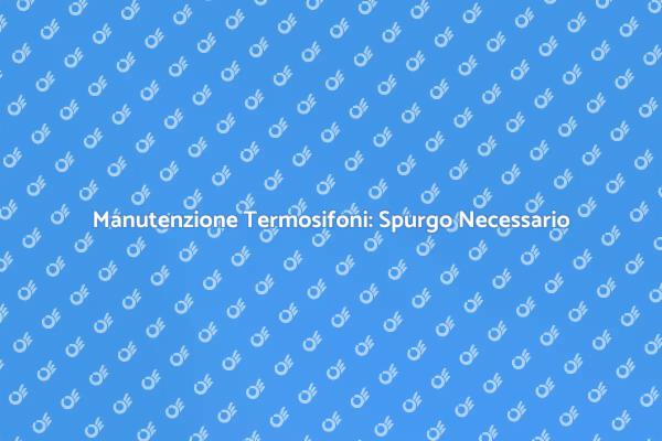 Termosifoni: Importanza dello Spurgo