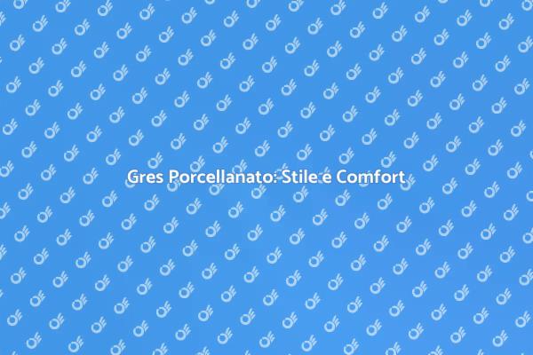 Gres Porcellanato: Eleganza e Durabilità