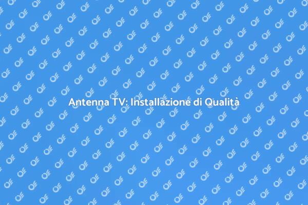 Installazione di Antenna TV: Perché Sceglierci