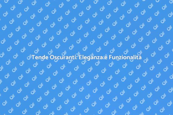 Tende Oscuranti: Comfort e Stile Unici