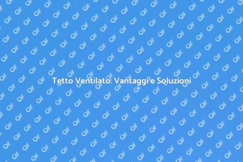 Tetto Ventilato: Guida al Risparmio