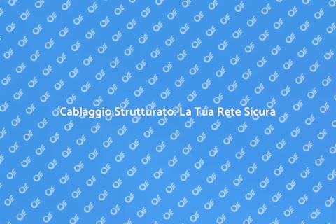 Cablaggio Strutturato: Investi nel Futuro