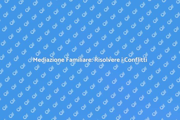 Mediazione Familiare: Un Aiuto Necessario