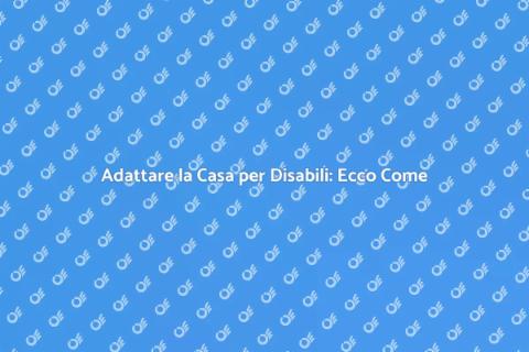 Casa Adatta per Disabili: Guida Completa