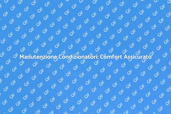 Assistenza Condizionatori: Mantieni il Comfort