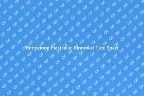 Rimozione Piastrelle: Trasforma Casa