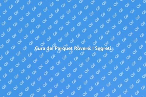 Manutenzione Parquet Rovere: Guida Essenziale