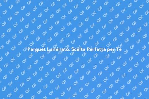 Parquet Laminato: Eleganza e Versatilità