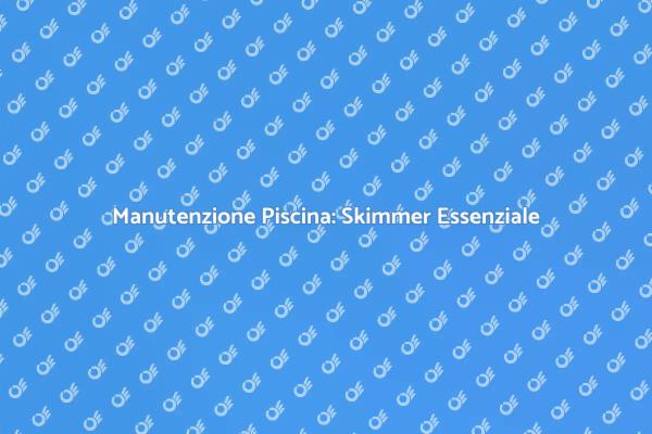 Skimmer: Fondamentale per la Tua Piscina