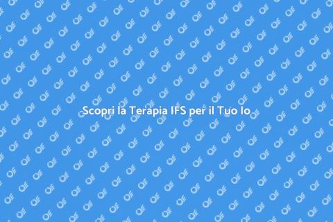 Terapia IFS: Benessere Emotivo Garantito
