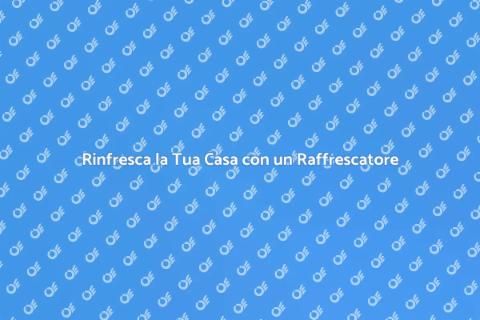Raffrescatore Evaporativo: Guida Pratica