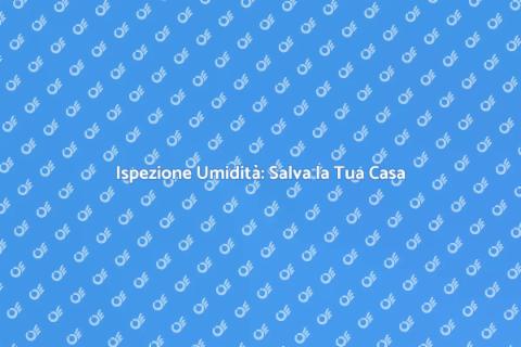 Ispezione Umidità: Proteggi Casa Tua