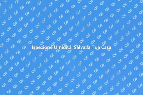 L'Ispezione dell’Umidità è Fondamentale