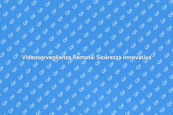 Videosorveglianza: Innovazione e Sicurezza