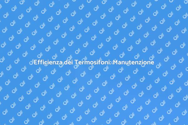 Termosifoni: Importanza della Manutenzione