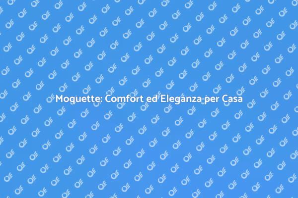 La Moquette: Eleganza e Comfort in Casa