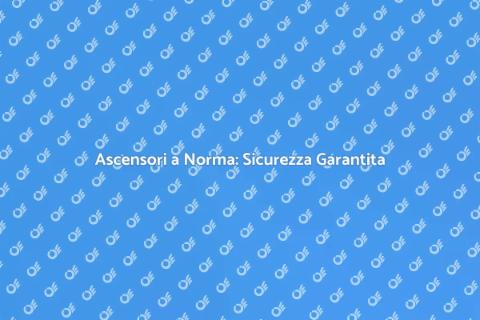 Messa a Norma Ascensore: Sicurezza e Comfort