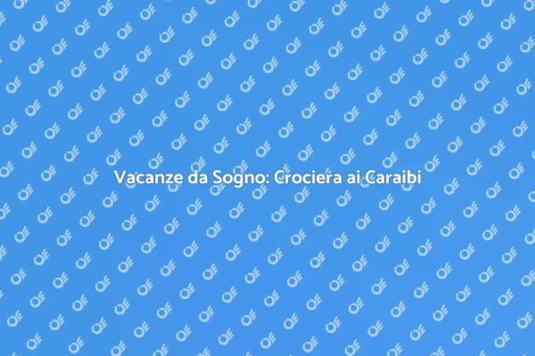 Esplora le Meraviglie delle Crociere ai Caraibi