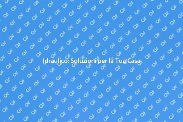 Servizio Idraulico: Fondamentale per Te