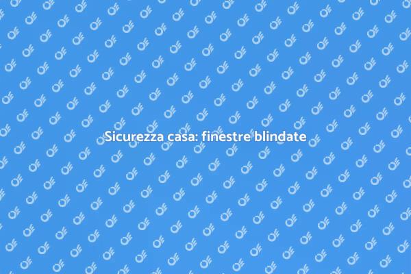 Proteggi la tua casa con finestre blindate
