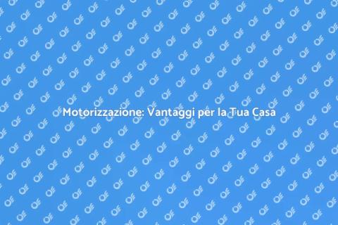 Motorizzazione: Comodità per Casa