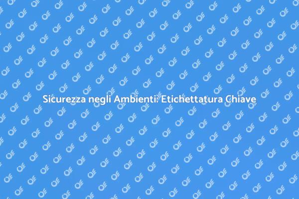 Sicurezza e Etichettatura: Fondamenti Essenziali