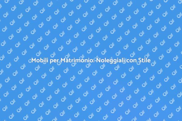 Trasforma il Tuo Matrimonio con Mobili Noleggiati