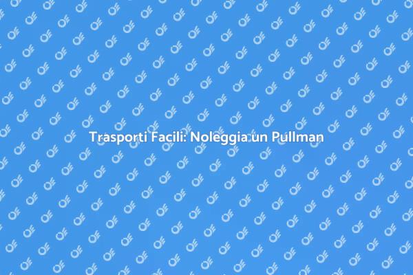 Organizza i Tuoi Trasporti con un Pullman