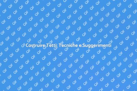 Costruzione di Tetti: Guida Completa
