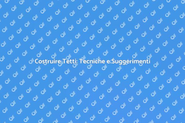La Guida Definitiva alla Costruzione di Tetti